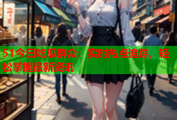 51今日吃瓜群众：实时热点追踪，轻松掌握最新资讯