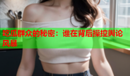 吃瓜群众的秘密：谁在背后操控舆论风暴