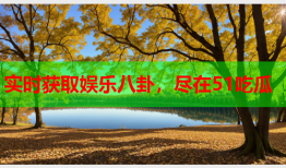实时获取娱乐八卦，尽在51吃瓜