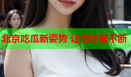 北京吃瓜新姿势 让你惊喜不断