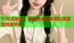 51吃瓜软件：实时热点追踪与影视资源共享平台