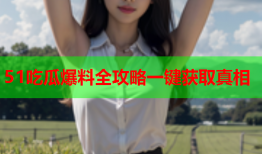 51吃瓜爆料全攻略一键获取真相