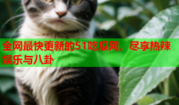 全网最快更新的51吃瓜网，尽享热辣娱乐与八卦