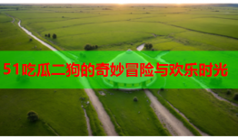 51吃瓜二狗的奇妙冒险与欢乐时光
