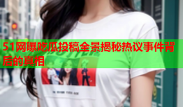 51网曝吃瓜投稿全景揭秘热议事件背后的真相