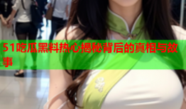 51吃瓜黑料热心揭秘背后的真相与故事