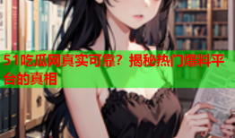 51吃瓜网真实可靠？揭秘热门爆料平台的真相