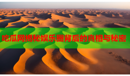 吃瓜网揭秘娱乐圈背后的真相与秘密