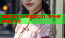 啪啪婷婷69：畅享吃瓜51，轻松获取精彩内容