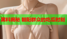 黑料揭秘 朝阳群众的吃瓜时刻