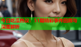 今日吃瓜热议：51期精彩事件回顾与深度解析