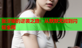 张津瑜的逆袭之路：从默默无闻到闪耀全网