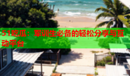 51吃瓜：军训生必备的轻松分享与互动平台