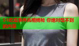 51吃瓜事件真相揭秘 你绝对想不到的内幕