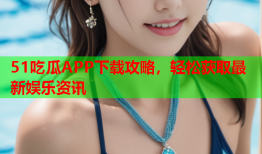 51吃瓜APP下载攻略，轻松获取最新娱乐资讯