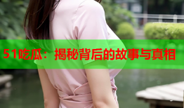 51吃瓜：揭秘背后的故事与真相
