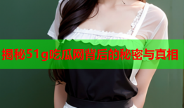 揭秘51g吃瓜网背后的秘密与真相