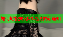 如何轻松关闭51吃瓜更新通知
