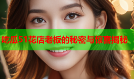 吃瓜51花店老板的秘密与惊喜揭秘
