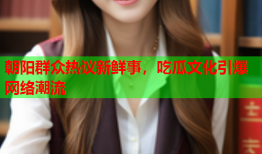 朝阳群众热议新鲜事，吃瓜文化引爆网络潮流