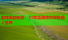 奥特曼的秘密：51吃瓜网带你探秘超人世界