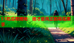 51吃瓜君揭秘：谁才是真正的幕后黑手