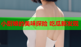 小厨娘的美味探险 吃瓜新发现