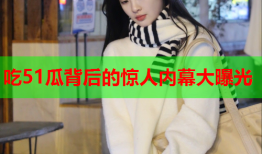 吃51瓜背后的惊人内幕大曝光