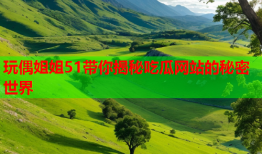 玩偶姐姐51带你揭秘吃瓜网站的秘密世界
