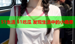 51生活 51吃瓜 发现生活中的小确幸