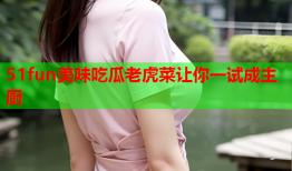 51fun美味吃瓜老虎菜让你一试成主厨