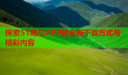 探索51吃瓜APP的全新下载方式与精彩内容