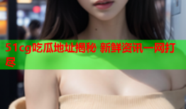 51cg吃瓜地址揭秘 新鲜资讯一网打尽