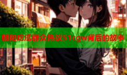 朝阳吃瓜群众热议51cgw背后的故事