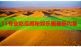 51专业吃瓜揭秘娱乐圈最新内幕