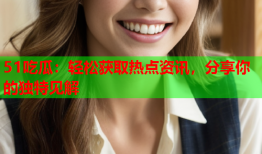 51吃瓜：轻松获取热点资讯，分享你的独特见解
