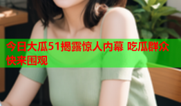 今日大瓜51揭露惊人内幕 吃瓜群众快来围观