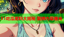 51吃瓜黑料大揭秘 震撼内幕曝光