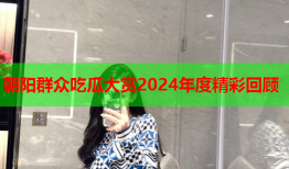 朝阳群众吃瓜大赏2024年度精彩回顾