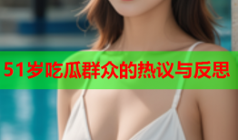 51岁吃瓜群众的热议与反思