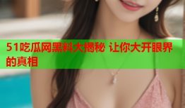 51吃瓜网黑料大揭秘 让你大开眼界的真相