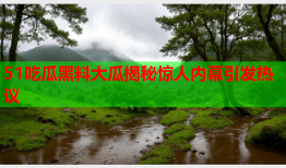 51吃瓜黑料大瓜揭秘惊人内幕引发热议