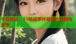 今日热议：51吃瓜事件背后的真相与反思