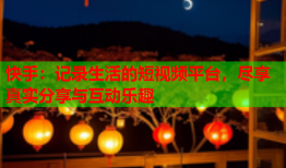 快手：记录生活的短视频平台，尽享真实分享与互动乐趣