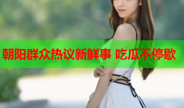 朝阳群众热议新鲜事 吃瓜不停歇