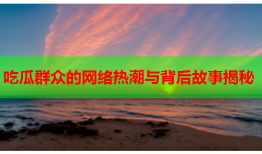 吃瓜群众的网络热潮与背后故事揭秘
