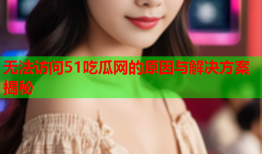 无法访问51吃瓜网的原因与解决方案揭秘
