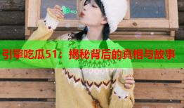 引擎吃瓜51：揭秘背后的真相与故事