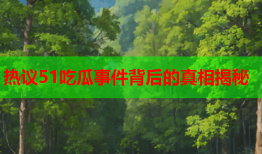 热议51吃瓜事件背后的真相揭秘