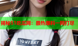 揭秘51吃瓜网：最热爆料一网打尽
